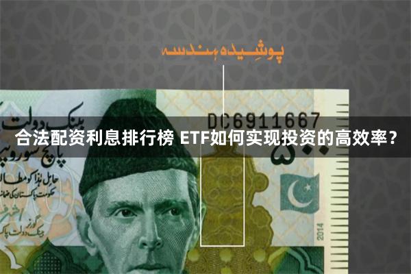 合法配资利息排行榜 ETF如何实现投资的高效率？