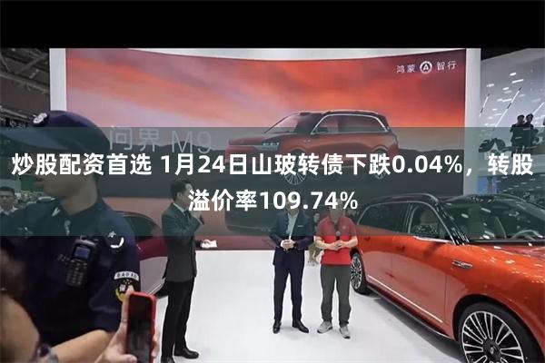 炒股配资首选 1月24日山玻转债下跌0.04%，转股溢价率109.74%