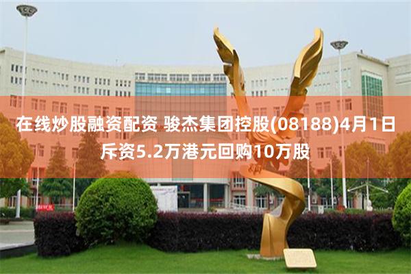 在线炒股融资配资 骏杰集团控股(08188)4月1日斥资5.