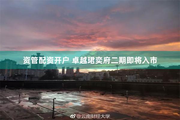 资管配资开户 卓越珺奕府二期即将入市