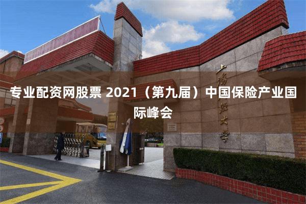 专业配资网股票 2021（第九届）中国保险产业国际峰会