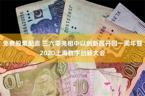 免费股票配资 三六零亮相中以创新园开园一周年暨2020上海数