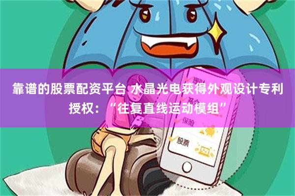 靠谱的股票配资平台 水晶光电获得外观设计专利授权：“往复直线