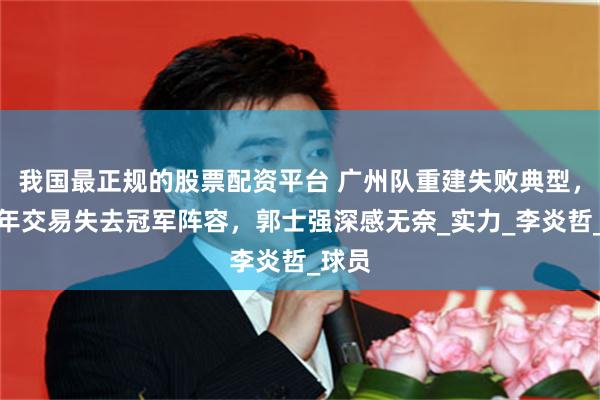 我国最正规的股票配资平台 广州队重建失败典型，近一年交易失去