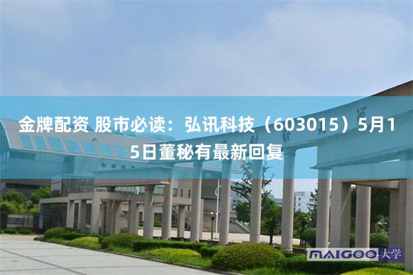 金牌配资 股市必读：弘讯科技（603015）5月15日董秘有