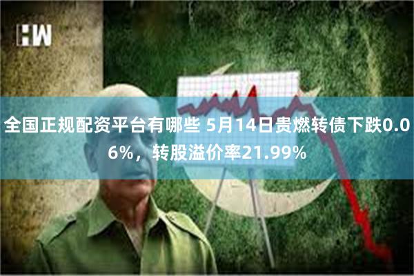 全国正规配资平台有哪些 5月14日贵燃转债下跌0.06%，转
