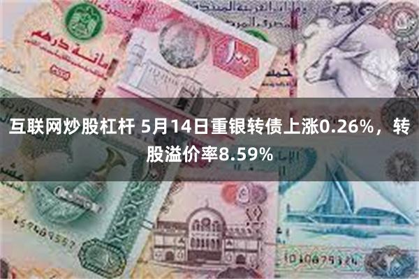 互联网炒股杠杆 5月14日重银转债上涨0.26%，转股溢价率