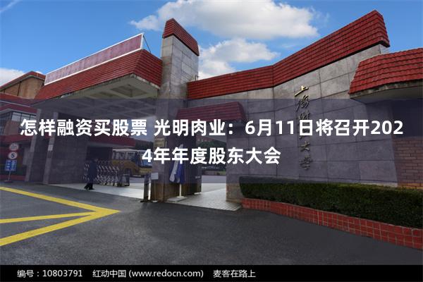怎样融资买股票 光明肉业：6月11日将召开2024年年度股东