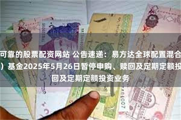 可靠的股票配资网站 公告速递：易方达全球配置混合（QDII）