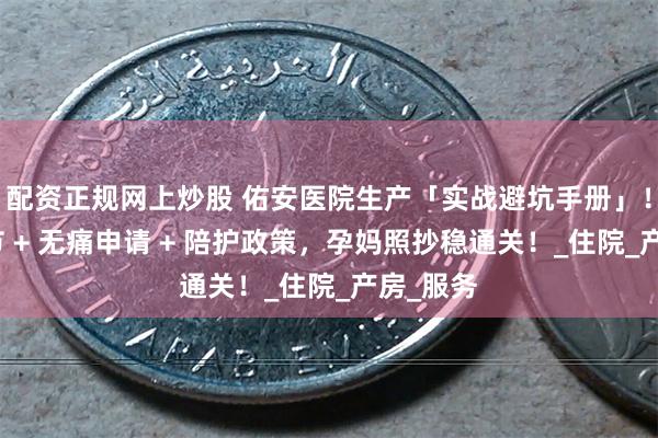 配资正规网上炒股 佑安医院生产「实战避坑手册」！顺剖细节 +