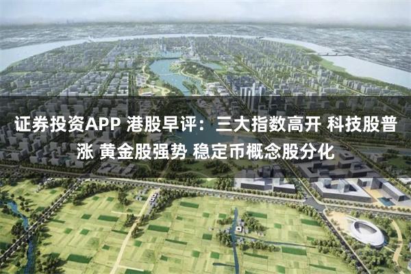 证券投资APP 港股早评：三大指数高开 科技股普涨 黄金股强