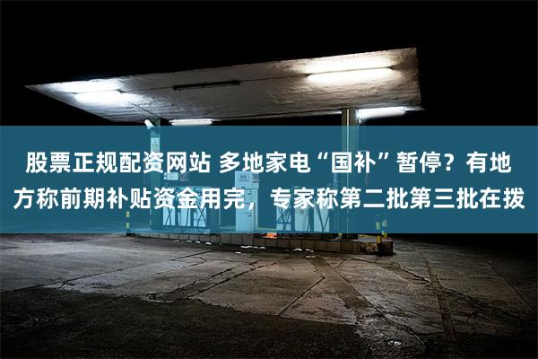 股票正规配资网站 多地家电“国补”暂停？有地方称前期补贴资金