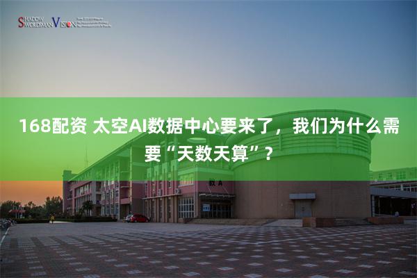 168配资 太空AI数据中心要来了，我们为什么需要“天数天算