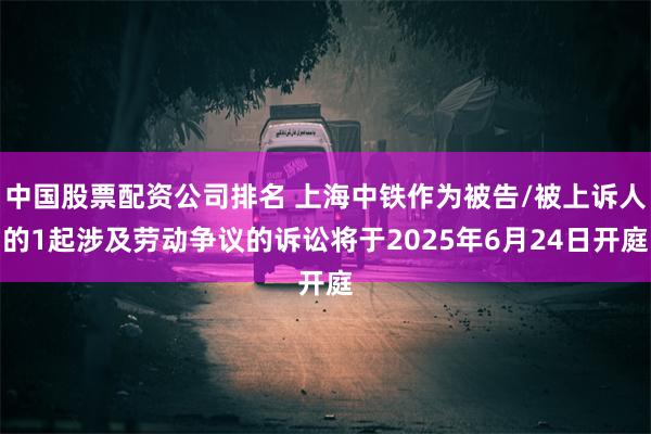 中国股票配资公司排名 上海中铁作为被告/被上诉人的1起涉及劳