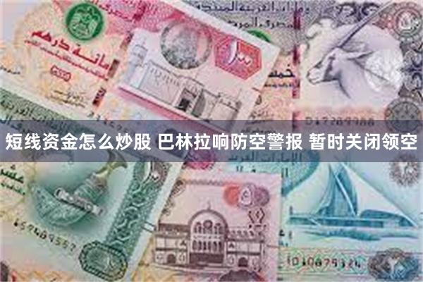 短线资金怎么炒股 巴林拉响防空警报 暂时关闭领空