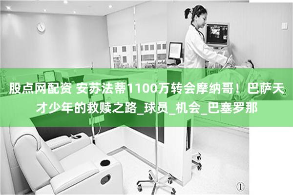 股点网配资 安苏法蒂1100万转会摩纳哥！巴萨天才少年的救赎