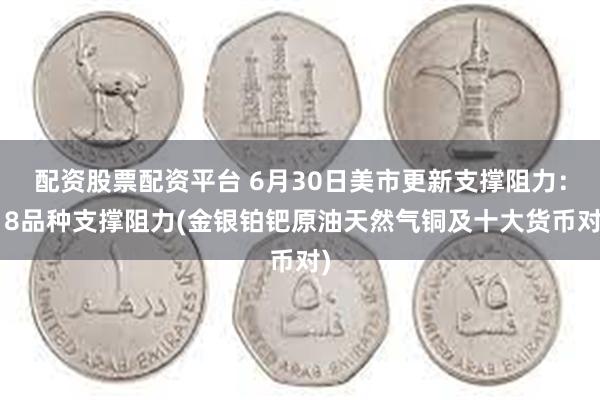 配资股票配资平台 6月30日美市更新支撑阻力：18品种支撑阻