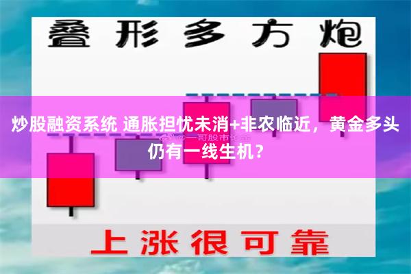 炒股融资系统 通胀担忧未消+非农临近，黄金多头仍有一线生机？
