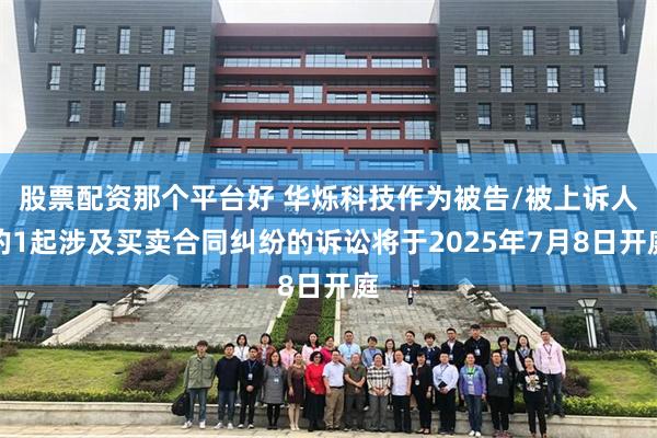 股票配资那个平台好 华烁科技作为被告/被上诉人的1起涉及买卖