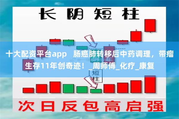 十大配资平台app   肠癌肺转移后中药调理，带瘤生存11年